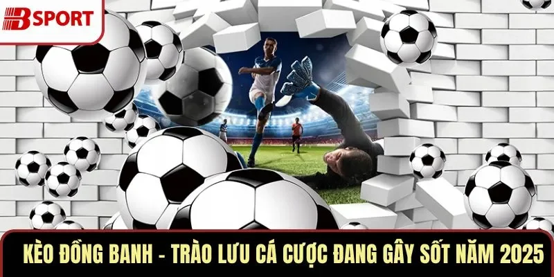 Kèo Đồng Banh – Trào Lưu Cá Cược Đang Gây Sốt Năm 2025